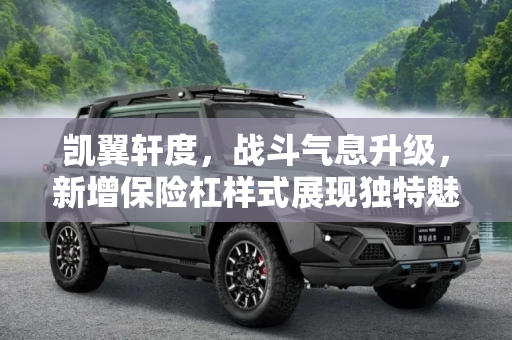 凯翼轩度，战斗气息升级，新增保险杠样式展现独特魅力,充满战斗气息 凯翼轩度新增保险杠样式