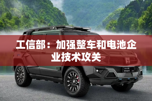 工信部：加强整车和电池企业技术攻关