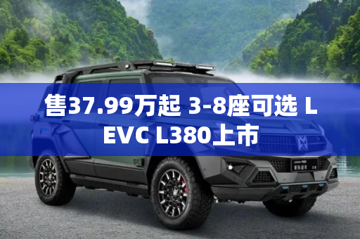 售37.99万起 3-8座可选 LEVC L380上市