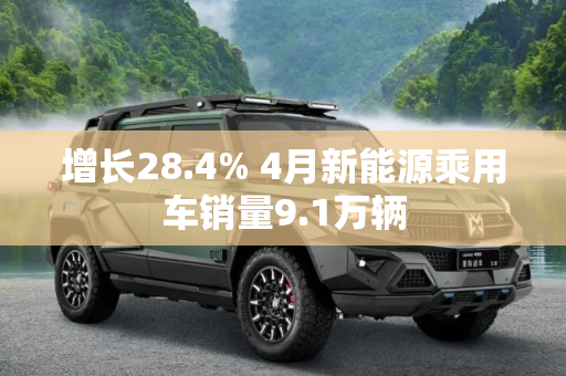增长28.4% 4月新能源乘用车销量9.1万辆