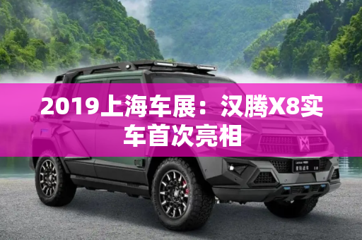 2019上海车展：汉腾X8实车首次亮相