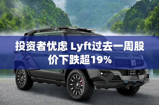 投资者忧虑 Lyft过去一周股价下跌超19%