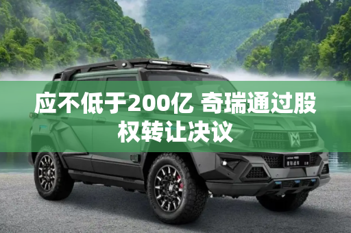 应不低于200亿 奇瑞通过股权转让决议
