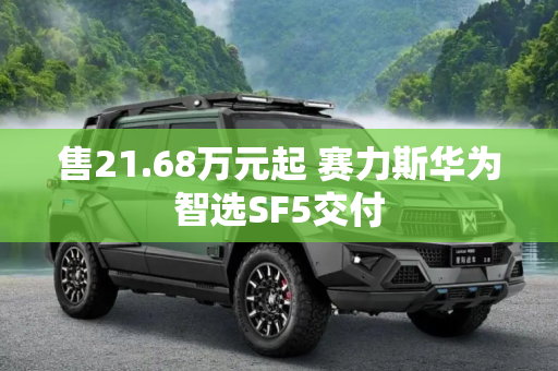 售21.68万元起 赛力斯华为智选SF5交付