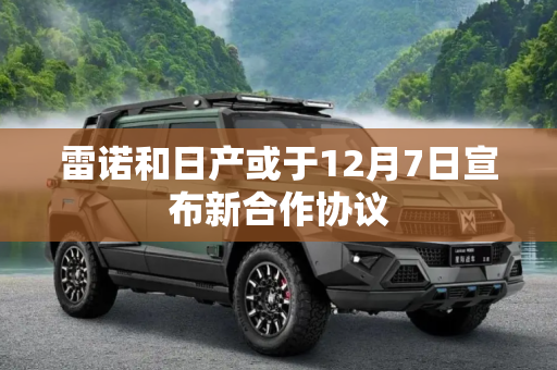 雷诺和日产或于12月7日宣布新合作协议