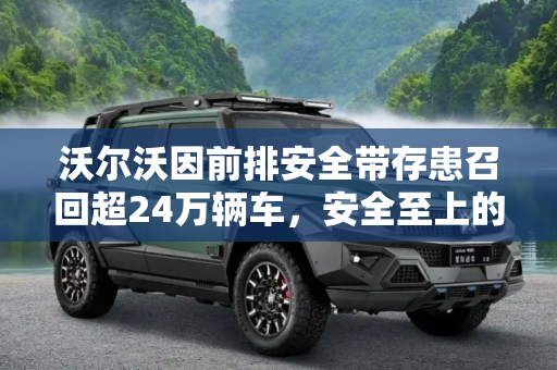沃尔沃因前排安全带存患召回超24万辆车，安全至上的挑战,前排安全带存患 沃尔沃召回超24万辆车