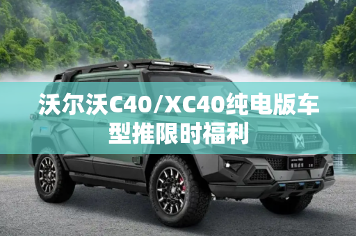 沃尔沃C40/XC40纯电版车型推限时福利