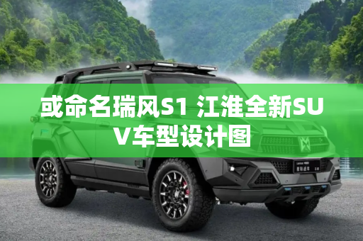 或命名瑞风S1 江淮全新SUV车型设计图