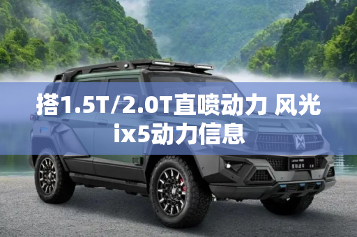 搭1.5T/2.0T直喷动力 风光ix5动力信息