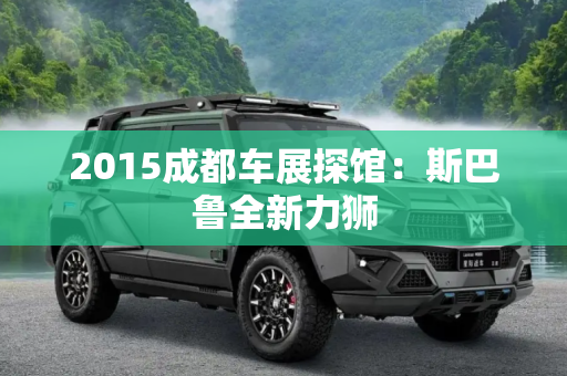 2015成都车展探馆：斯巴鲁全新力狮