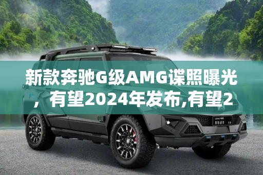 新款奔驰G级AMG谍照曝光，有望2024年发布,有望2024年发布 新款奔驰G级AMG谍照
