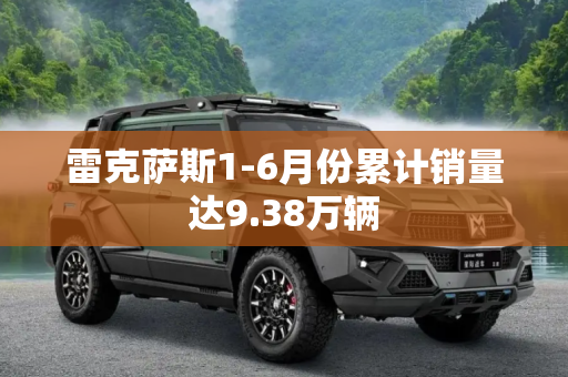 雷克萨斯1-6月份累计销量达9.38万辆