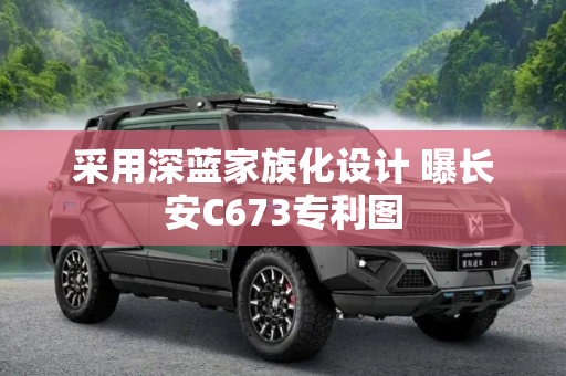 采用深蓝家族化设计 曝长安C673专利图