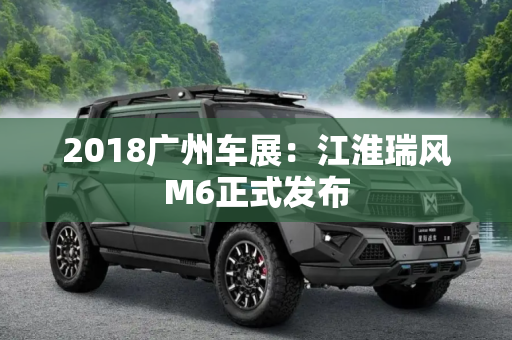 2018广州车展：江淮瑞风M6正式发布
