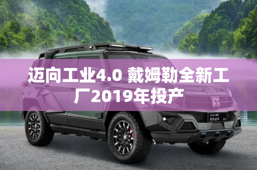 迈向工业4.0 戴姆勒全新工厂2019年投产