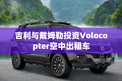 吉利与戴姆勒投资Volocopter空中出租车