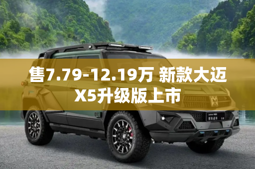 售7.79-12.19万 新款大迈X5升级版上市