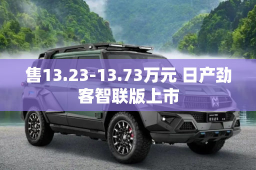 售13.23-13.73万元 日产劲客智联版上市