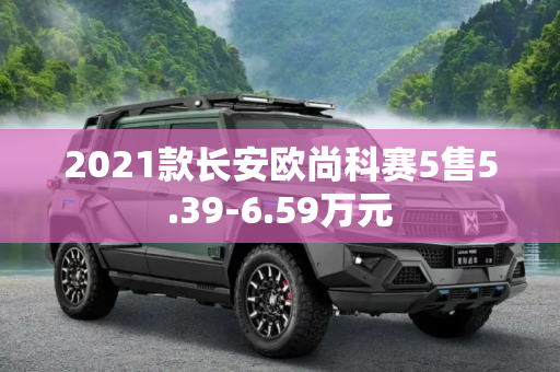 2021款长安欧尚科赛5售5.39-6.59万元