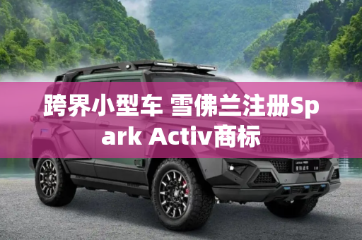 跨界小型车 雪佛兰注册Spark Activ商标