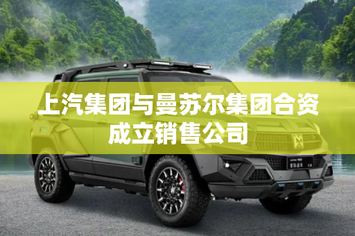 上汽集团与曼苏尔集团合资成立销售公司