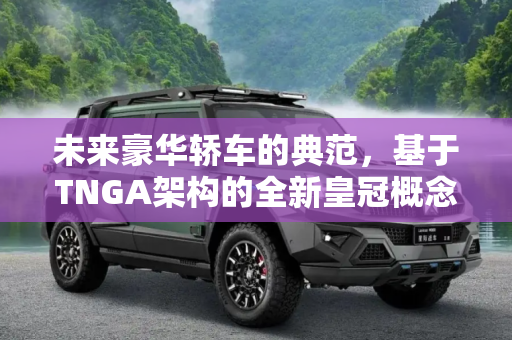 未来豪华轿车的典范，基于TNGA架构的全新皇冠概念版官图发布,基于TNGA架构 全新皇冠概念版官图发布
