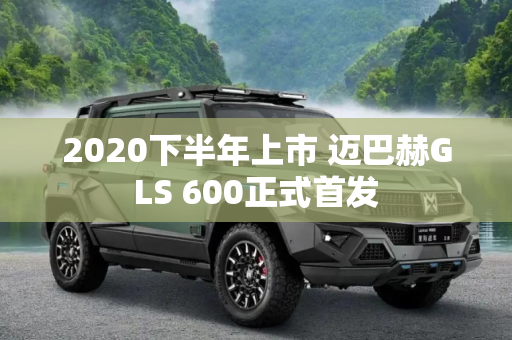 2020下半年上市 迈巴赫GLS 600正式首发