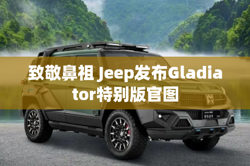 致敬鼻祖 Jeep发布Gladiator特别版官图