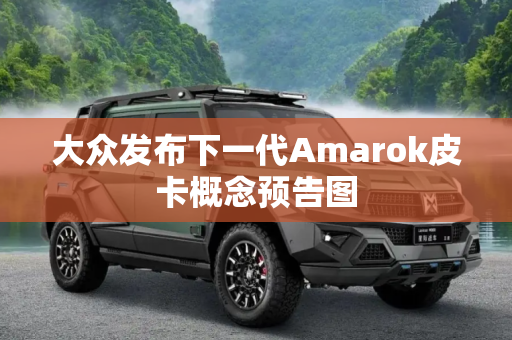 大众发布下一代Amarok皮卡概念预告图