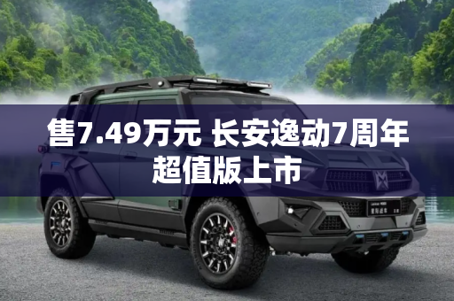 售7.49万元 长安逸动7周年超值版上市