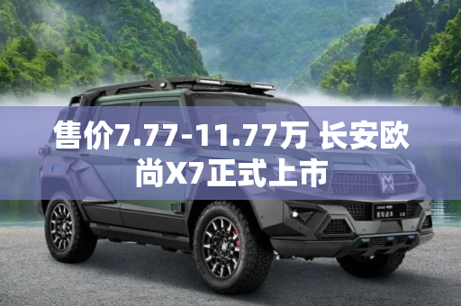 售价7.77-11.77万 长安欧尚X7正式上市
