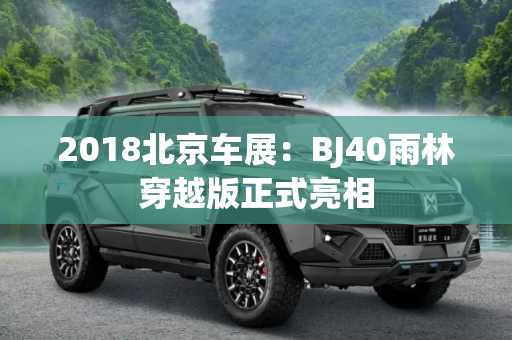 2018北京车展：BJ40雨林穿越版正式亮相