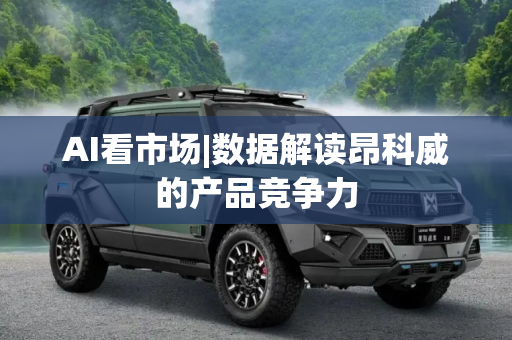 AI看市场|数据解读昂科威的产品竞争力