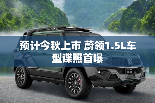 预计今秋上市 蔚领1.5L车型谍照首曝