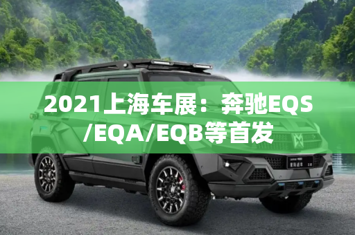 2021上海车展：奔驰EQS/EQA/EQB等首发