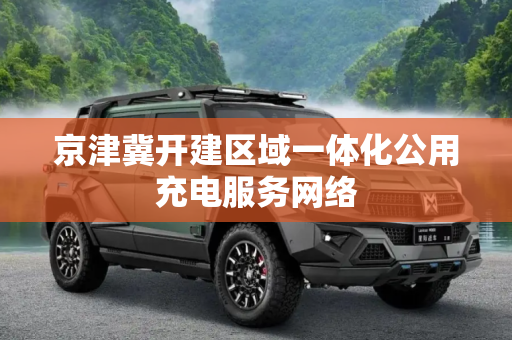 京津冀开建区域一体化公用充电服务网络