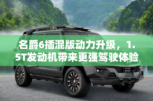名爵6插混版动力升级，1.5T发动机带来更强驾驶体验,动力更强 名爵6插混版换搭1.5T发动机