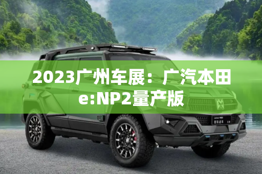 2023广州车展：广汽本田e:NP2量产版