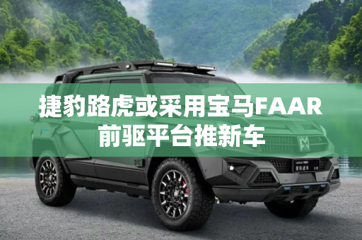 捷豹路虎或采用宝马FAAR前驱平台推新车