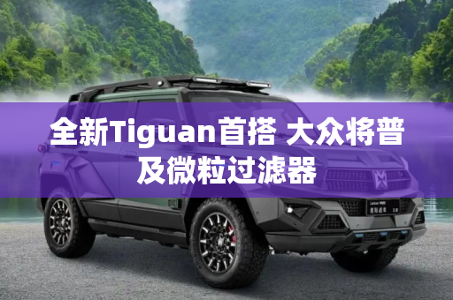 全新Tiguan首搭 大众将普及微粒过滤器