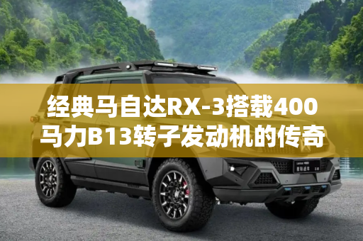 经典马自达RX-3搭载400马力B13转子发动机的传奇故事,经典马自达RX-3 400马力B13转子发动机