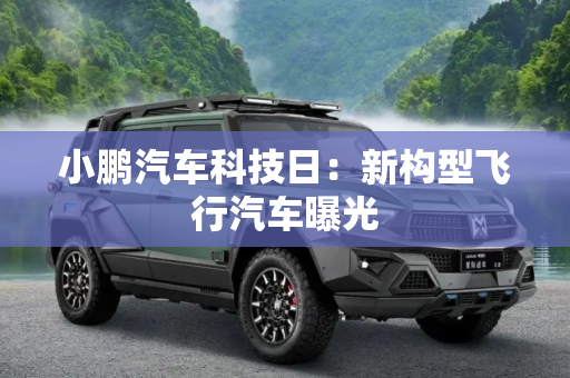 小鹏汽车科技日：新构型飞行汽车曝光