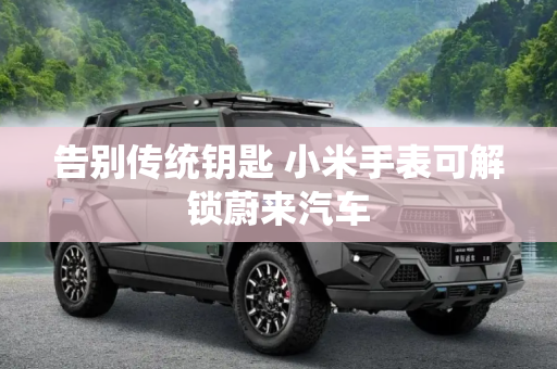告别传统钥匙 小米手表可解锁蔚来汽车