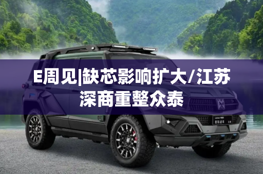 E周见|缺芯影响扩大/江苏深商重整众泰