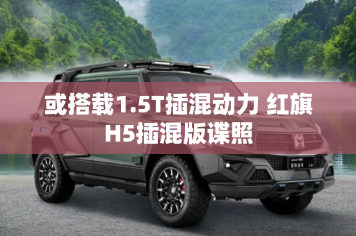 或搭载1.5T插混动力 红旗H5插混版谍照