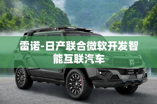 雷诺-日产联合微软开发智能互联汽车
