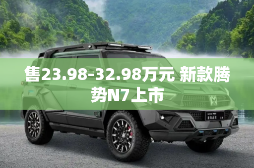 售23.98-32.98万元 新款腾势N7上市
