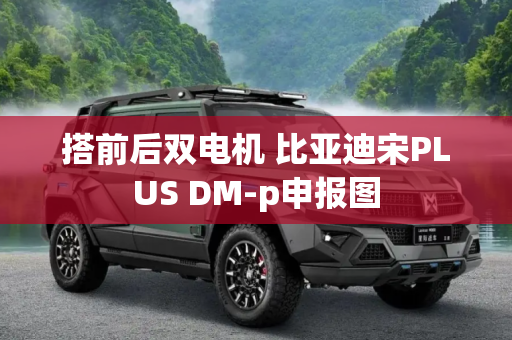 搭前后双电机 比亚迪宋PLUS DM-p申报图