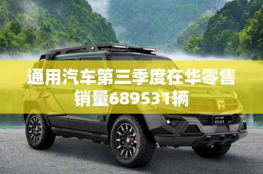 通用汽车第三季度在华零售销量689531辆