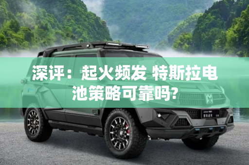 深评：起火频发 特斯拉电池策略可靠吗?